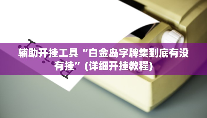 辅助开挂工具“白金岛字牌集到底有没有挂”(详细开挂教程)