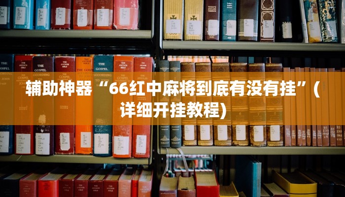 辅助神器“66红中麻将到底有没有挂”(详细开挂教程)