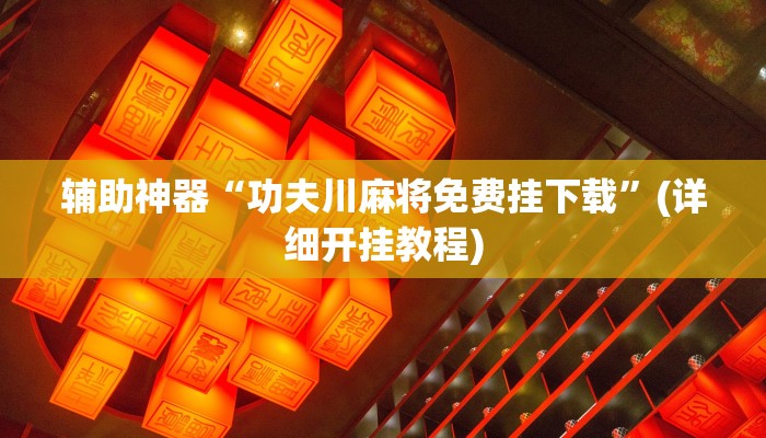 辅助神器“功夫川麻将免费挂下载”(详细开挂教程)