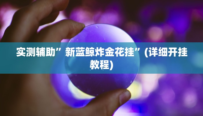 实测辅助”新蓝鲸炸金花挂”(详细开挂教程)