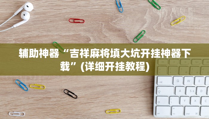 辅助神器“吉祥麻将填大坑开挂神器下载”(详细开挂教程)
