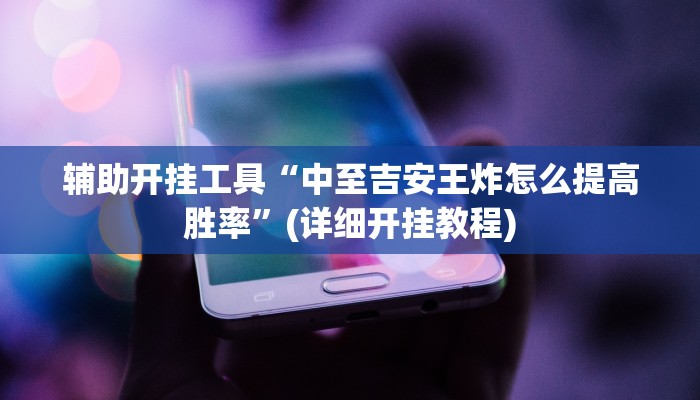 辅助开挂工具“中至吉安王炸怎么提高胜率”(详细开挂教程)