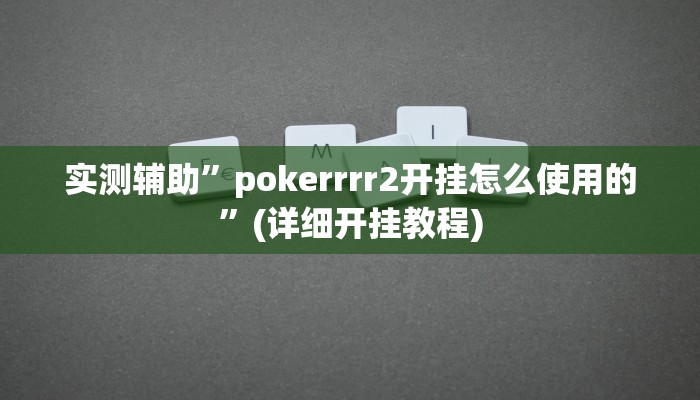实测辅助”pokerrrr2开挂怎么使用的”(详细开挂教程)
