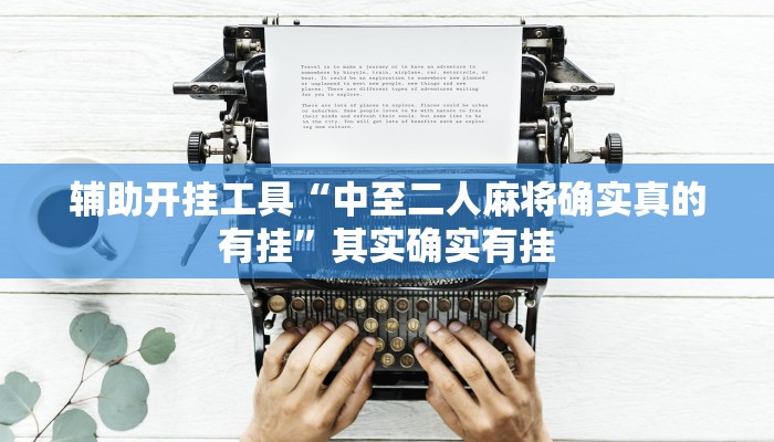 辅助开挂工具“中至二人麻将确实真的有挂”其实确实有挂