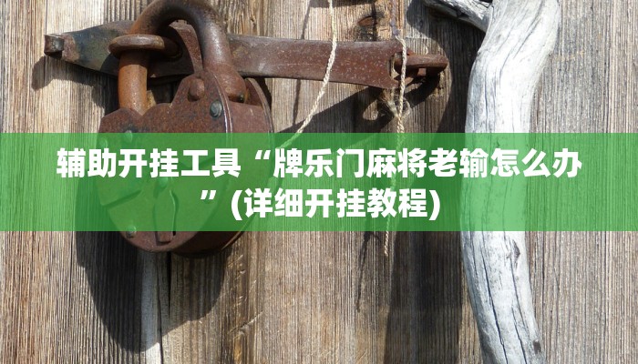 辅助开挂工具“牌乐门麻将老输怎么办”(详细开挂教程)