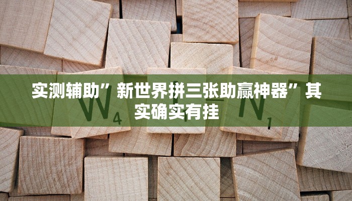 实测辅助”新世界拼三张助赢神器”其实确实有挂