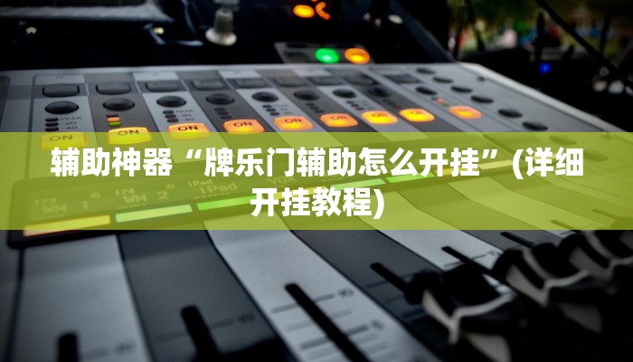 辅助神器“牌乐门辅助怎么开挂”(详细开挂教程)