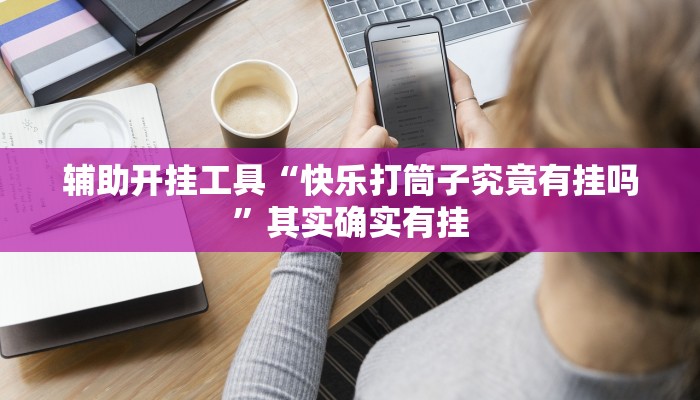 辅助开挂工具“快乐打筒子究竟有挂吗”其实确实有挂