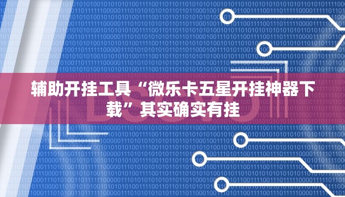 辅助开挂工具“微乐卡五星开挂神器下载”其实确实有挂