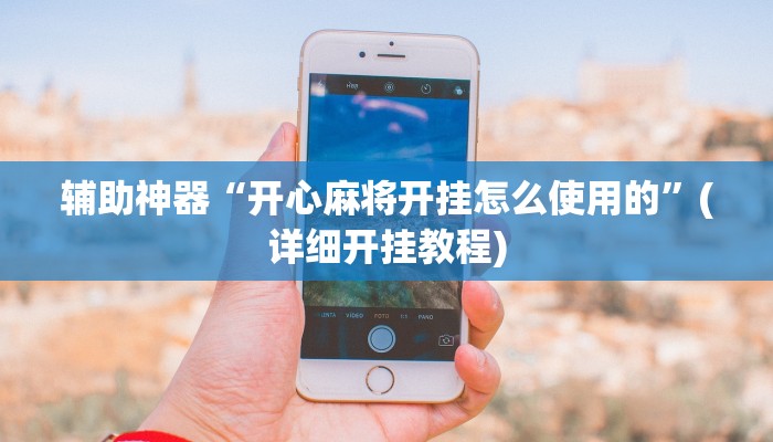 辅助神器“开心麻将开挂怎么使用的”(详细开挂教程)
