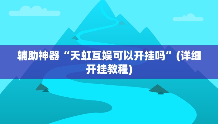 辅助神器“天虹互娱可以开挂吗”(详细开挂教程)
