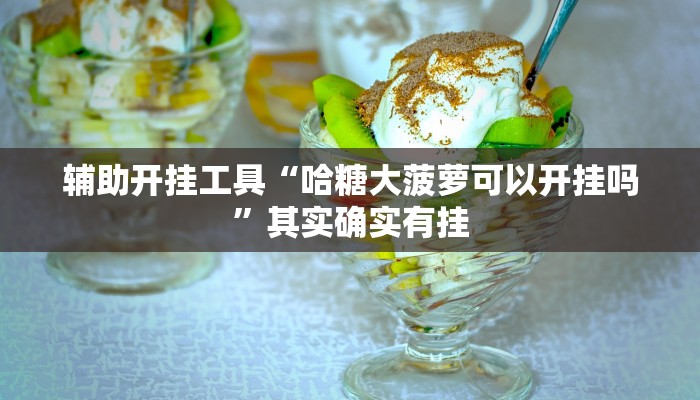 辅助开挂工具“哈糖大菠萝可以开挂吗”其实确实有挂