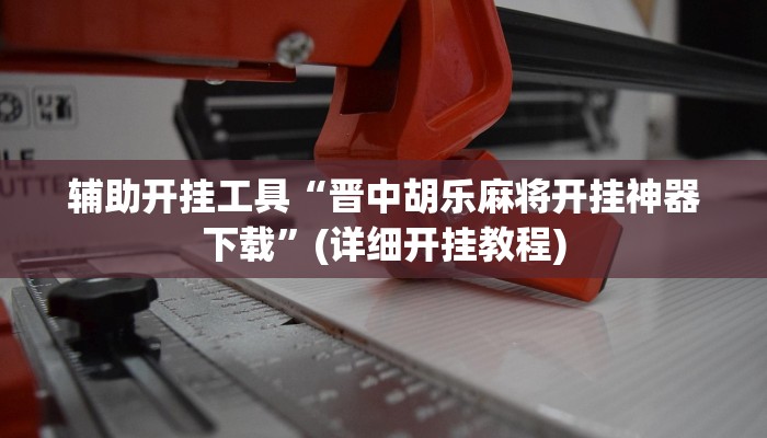 辅助开挂工具“晋中胡乐麻将开挂神器下载”(详细开挂教程)