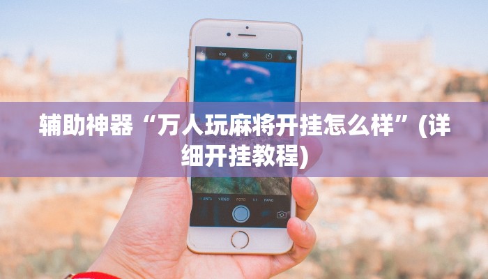 辅助神器“万人玩麻将开挂怎么样”(详细开挂教程)