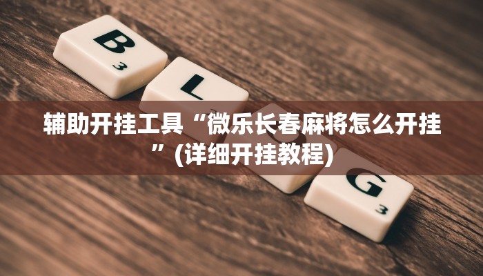 辅助开挂工具“微乐长春麻将怎么开挂”(详细开挂教程)