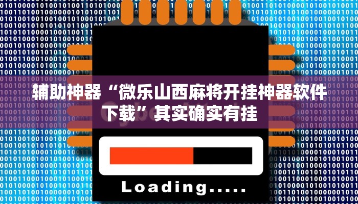 辅助神器“微乐山西麻将开挂神器软件下载”其实确实有挂