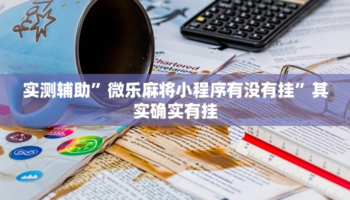 实测辅助”微乐麻将小程序有没有挂”其实确实有挂