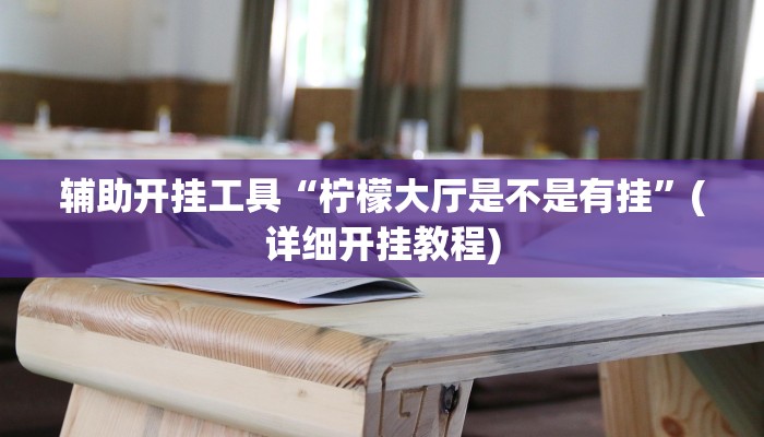 辅助开挂工具“柠檬大厅是不是有挂”(详细开挂教程)