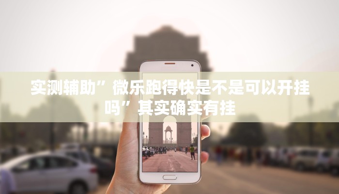 实测辅助”微乐跑得快是不是可以开挂吗”其实确实有挂
