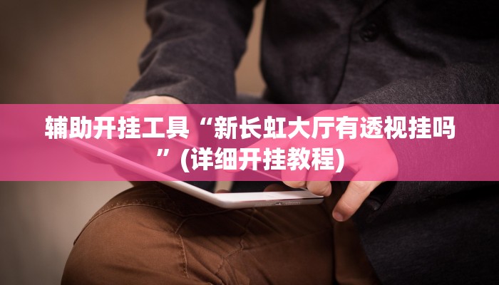 辅助开挂工具“新长虹大厅有透视挂吗”(详细开挂教程)