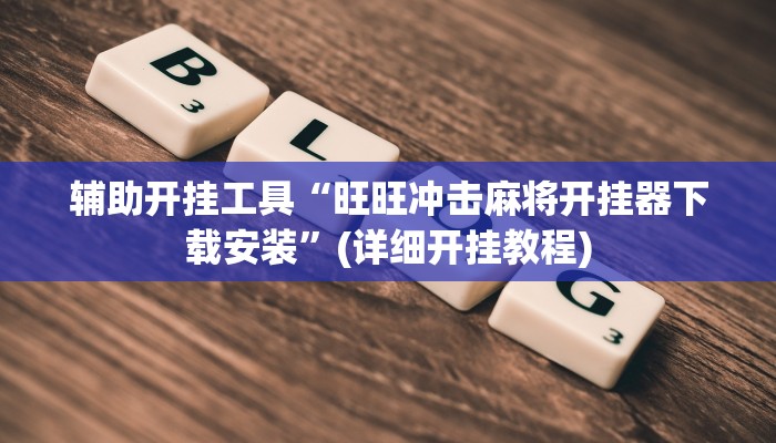 辅助开挂工具“旺旺冲击麻将开挂器下载安装”(详细开挂教程)