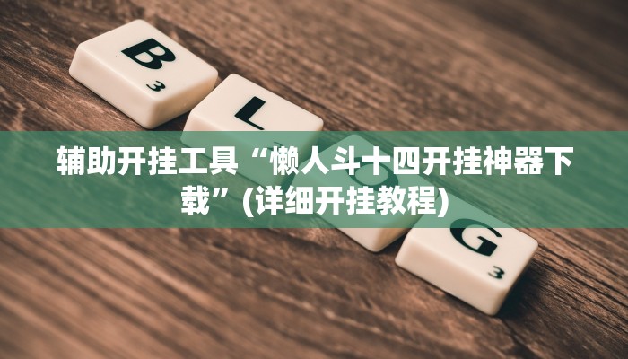 辅助开挂工具“懒人斗十四开挂神器下载”(详细开挂教程)