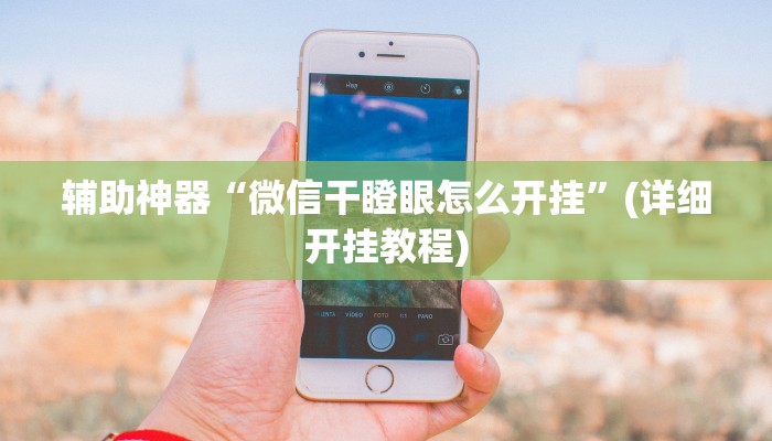 辅助神器“微信干瞪眼怎么开挂”(详细开挂教程)