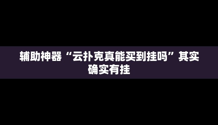 辅助神器“云扑克真能买到挂吗”其实确实有挂