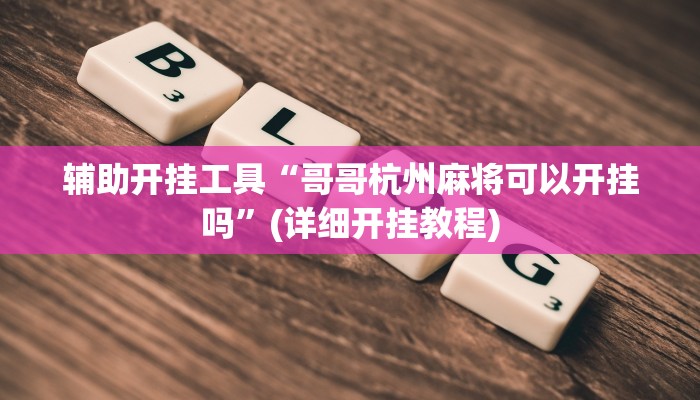 辅助开挂工具“哥哥杭州麻将可以开挂吗”(详细开挂教程)