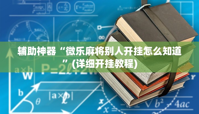 辅助神器“微乐麻将别人开挂怎么知道”(详细开挂教程)