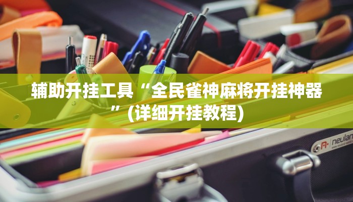 辅助开挂工具“全民雀神麻将开挂神器”(详细开挂教程)