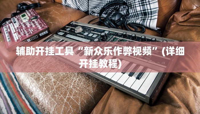 辅助开挂工具“新众乐作弊视频”(详细开挂教程)