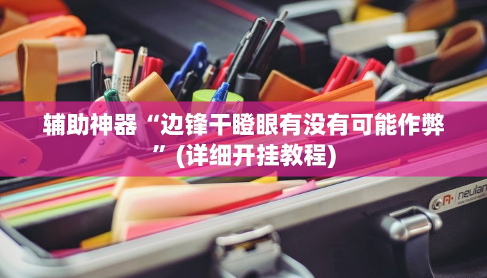 辅助神器“边锋干瞪眼有没有可能作弊”(详细开挂教程)