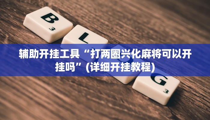 辅助开挂工具“打两圈兴化麻将可以开挂吗”(详细开挂教程)