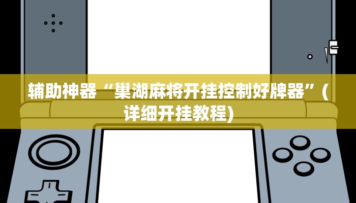 辅助神器“巢湖麻将开挂控制好牌器”(详细开挂教程)