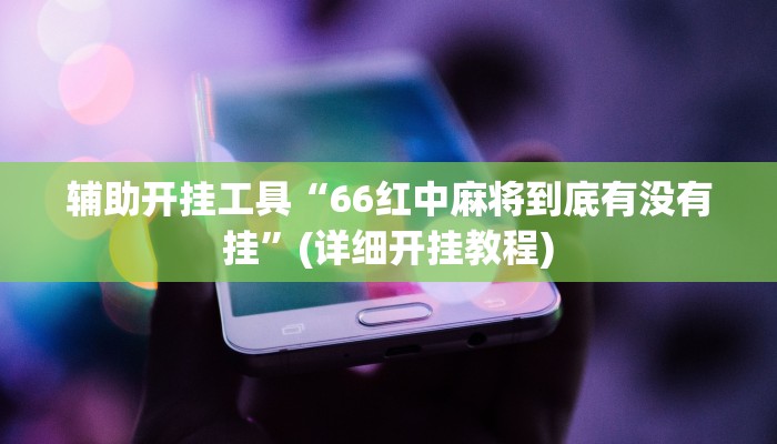 辅助开挂工具“66红中麻将到底有没有挂”(详细开挂教程)