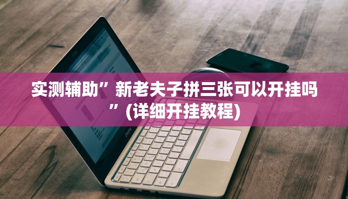 实测辅助”新老夫子拼三张可以开挂吗”(详细开挂教程)