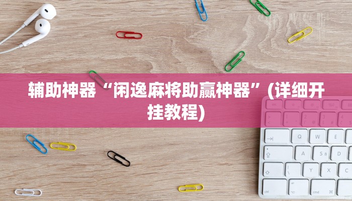 辅助神器“闲逸麻将助赢神器”(详细开挂教程)