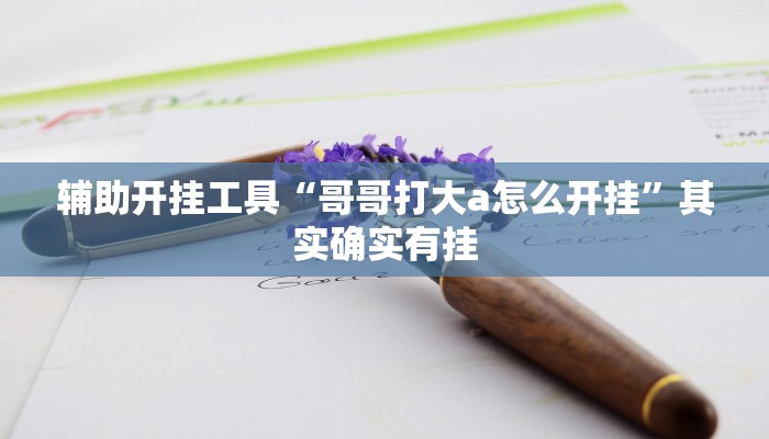 辅助开挂工具“哥哥打大a怎么开挂”其实确实有挂