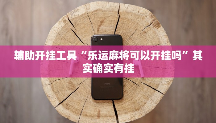 辅助开挂工具“乐运麻将可以开挂吗”其实确实有挂