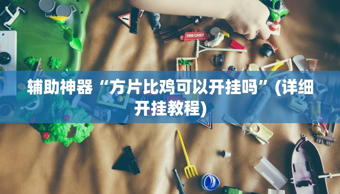 辅助神器“方片比鸡可以开挂吗”(详细开挂教程)
