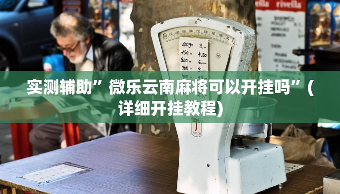 实测辅助”微乐云南麻将可以开挂吗”(详细开挂教程)