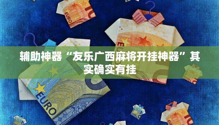 辅助神器“友乐广西麻将开挂神器”其实确实有挂