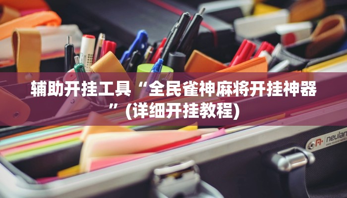 辅助开挂工具“全民雀神麻将开挂神器”(详细开挂教程)