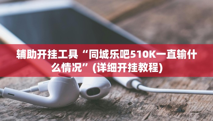 辅助开挂工具“同城乐吧510K一直输什么情况”(详细开挂教程)