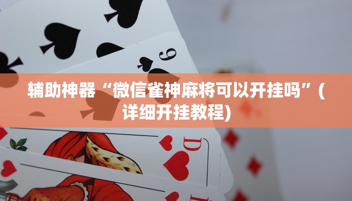 辅助神器“微信雀神麻将可以开挂吗”(详细开挂教程)