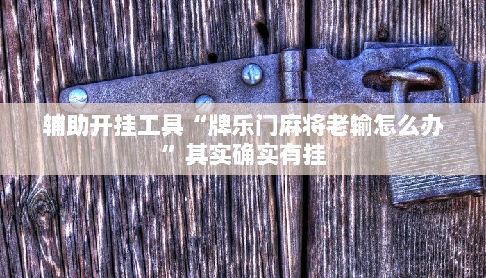 辅助开挂工具“牌乐门麻将老输怎么办”其实确实有挂