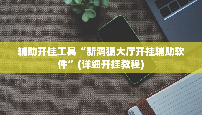 辅助开挂工具“新鸿狐大厅开挂辅助软件”(详细开挂教程)