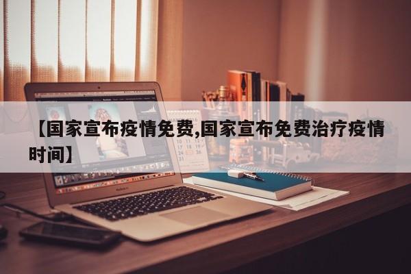 【国家宣布疫情免费,国家宣布免费治疗疫情时间】